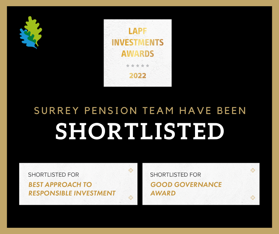 Surrey Pension Fund has been shortlisted for 2 LAPF Awards. Best Approach to Responsible Investment' and the 'Good Governance Award'.